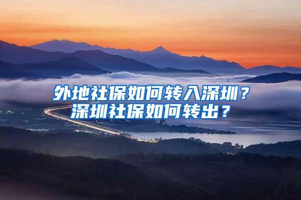 外地社保如何转入深圳？深圳社保如何转出？