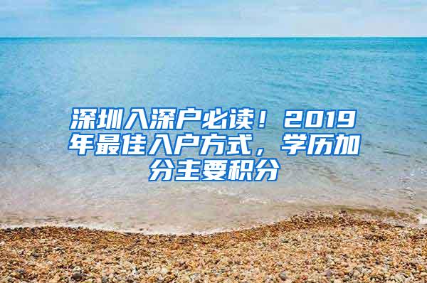 深圳入深户必读！2019年最佳入户方式，学历加分主要积分