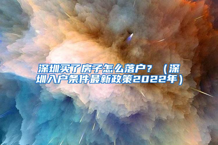 深圳买了房子怎么落户？（深圳入户条件最新政策2022年）