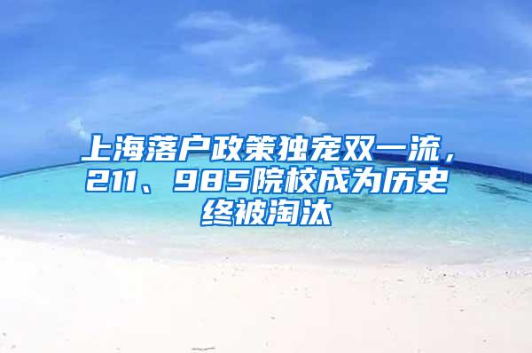 上海落户政策独宠双一流，211、985院校成为历史终被淘汰