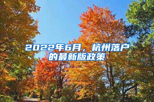 2022年6月，杭州落户的最新版政策