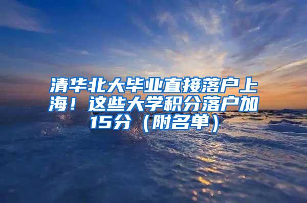 清华北大毕业直接落户上海！这些大学积分落户加15分（附名单）