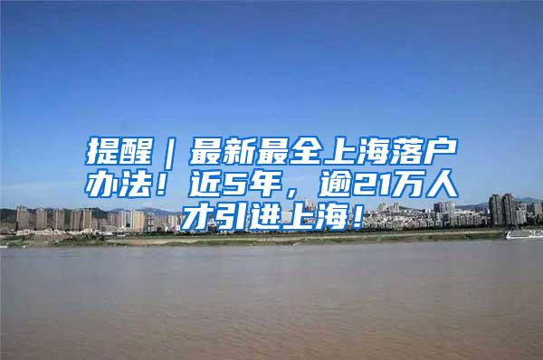 提醒｜最新最全上海落户办法！近5年，逾21万人才引进上海！