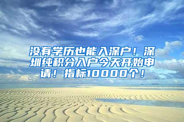 没有学历也能入深户！深圳纯积分入户今天开始申请！指标10000个！