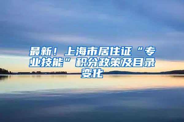 最新！上海市居住证“专业技能”积分政策及目录变化