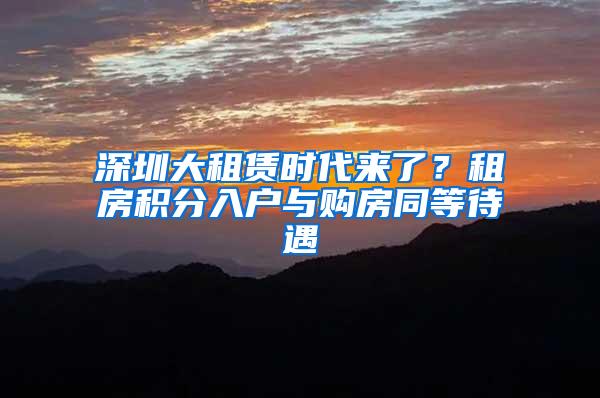 深圳大租赁时代来了？租房积分入户与购房同等待遇