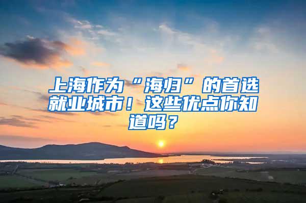 上海作为“海归”的首选就业城市！这些优点你知道吗？