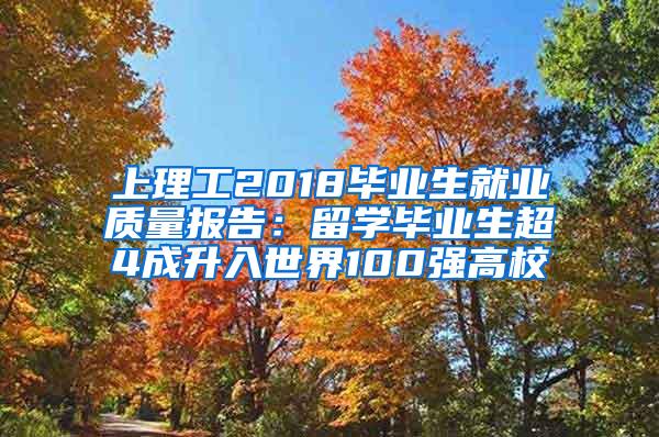 上理工2018毕业生就业质量报告：留学毕业生超4成升入世界100强高校