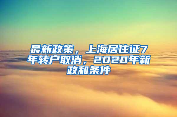 最新政策，上海居住证7年转户取消，2020年新政和条件