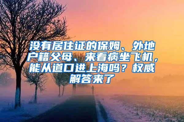 没有居住证的保姆、外地户籍父母、来看病坐飞机，能从道口进上海吗？权威解答来了