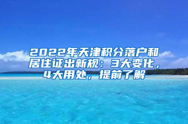 2022年天津积分落户和居住证出新规：3大变化，4大用处，提前了解