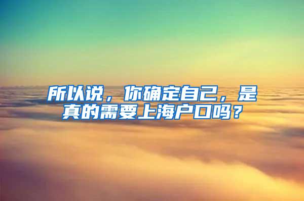 所以说，你确定自己，是真的需要上海户口吗？