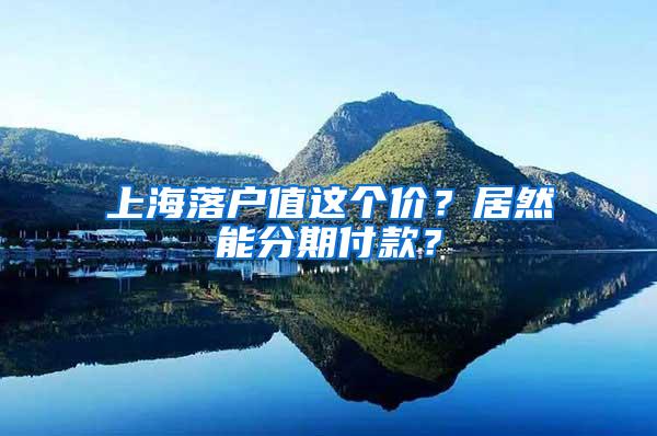 上海落户值这个价？居然能分期付款？