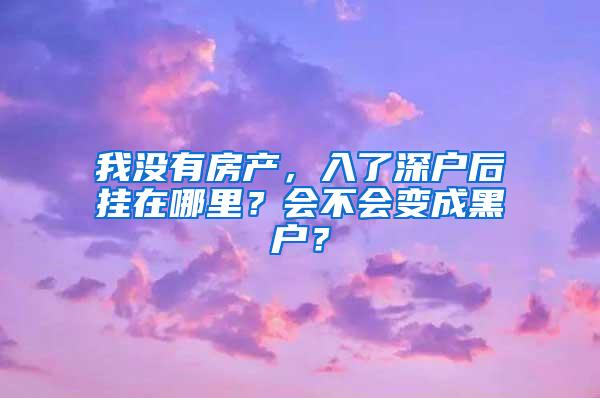 我没有房产，入了深户后挂在哪里？会不会变成黑户？