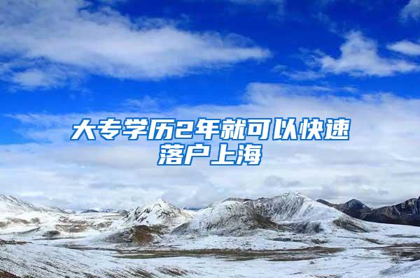 大专学历2年就可以快速落户上海