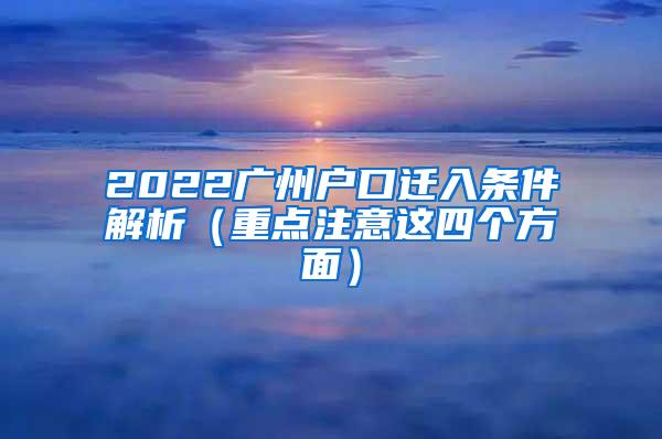 2022广州户口迁入条件解析（重点注意这四个方面）