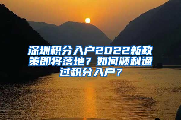 深圳积分入户2022新政策即将落地？如何顺利通过积分入户？