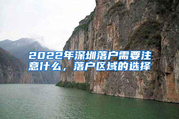 2022年深圳落户需要注意什么，落户区域的选择