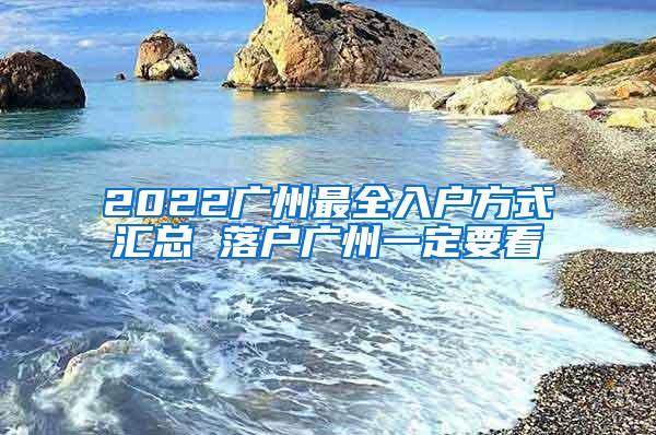 2022广州最全入户方式汇总 落户广州一定要看