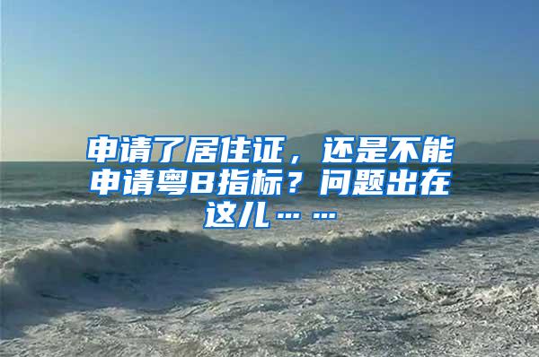 申请了居住证，还是不能申请粤B指标？问题出在这儿……