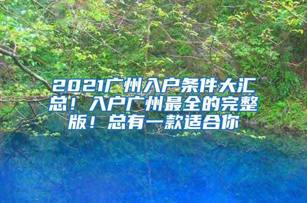 2021广州入户条件大汇总！入户广州最全的完整版！总有一款适合你