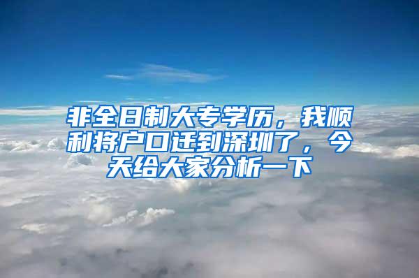 非全日制大专学历，我顺利将户口迁到深圳了，今天给大家分析一下