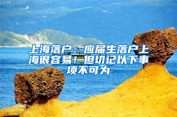 上海落户：应届生落户上海很容易！但切记以下事项不可为