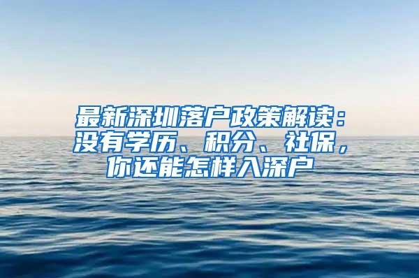 最新深圳落户政策解读：没有学历、积分、社保，你还能怎样入深户