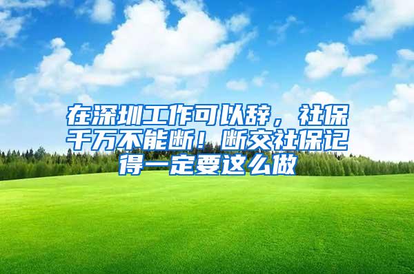 在深圳工作可以辞，社保千万不能断！断交社保记得一定要这么做