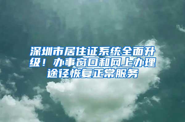 深圳市居住证系统全面升级！办事窗口和网上办理途径恢复正常服务