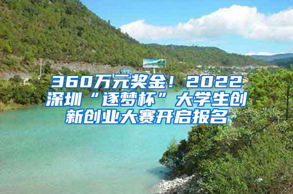 360万元奖金！2022深圳“逐梦杯”大学生创新创业大赛开启报名