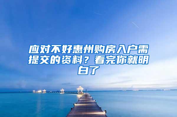 应对不好惠州购房入户需提交的资料？看完你就明白了