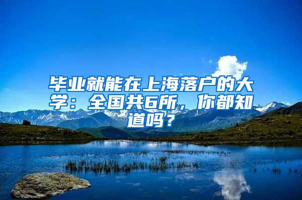 毕业就能在上海落户的大学：全国共6所，你都知道吗？