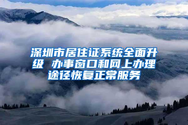 深圳市居住证系统全面升级 办事窗口和网上办理途径恢复正常服务