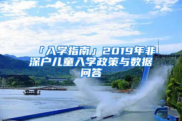 「入学指南」2019年非深户儿童入学政策与数据问答