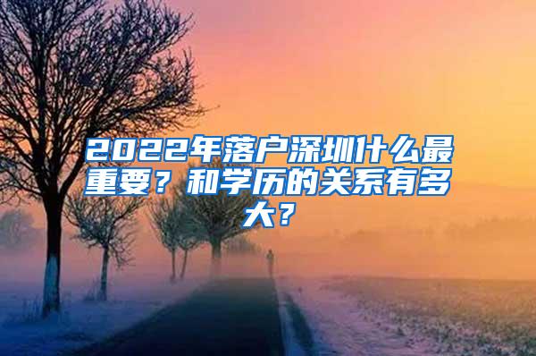 2022年落户深圳什么最重要？和学历的关系有多大？