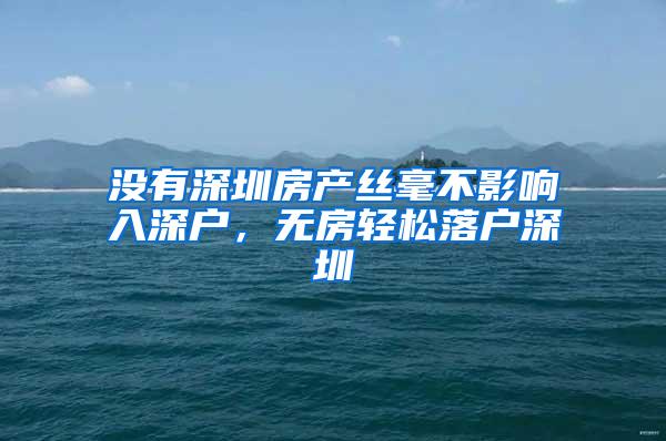 没有深圳房产丝毫不影响入深户，无房轻松落户深圳