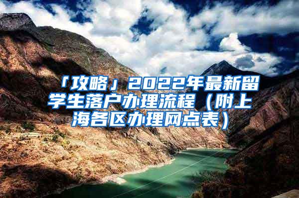 「攻略」2022年最新留学生落户办理流程（附上海各区办理网点表）