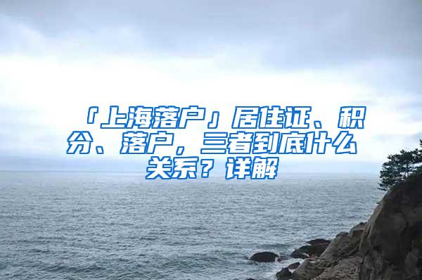 「上海落户」居住证、积分、落户，三者到底什么关系？详解