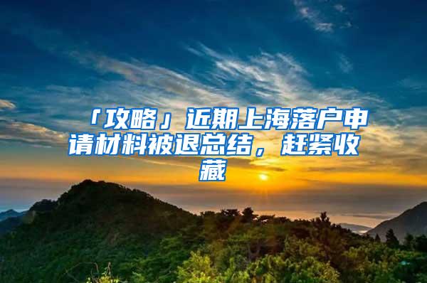 「攻略」近期上海落户申请材料被退总结，赶紧收藏