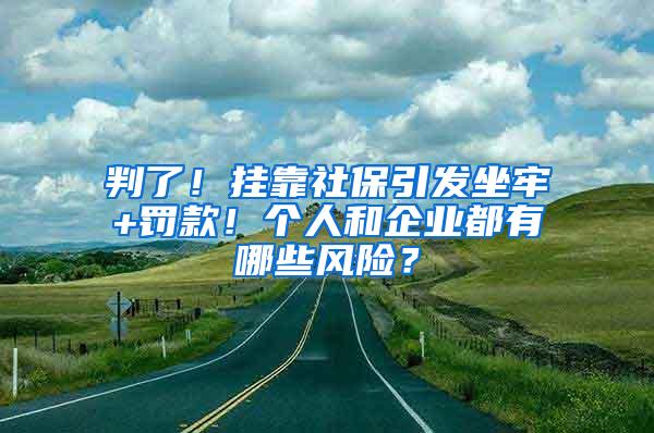 判了！挂靠社保引发坐牢+罚款！个人和企业都有哪些风险？