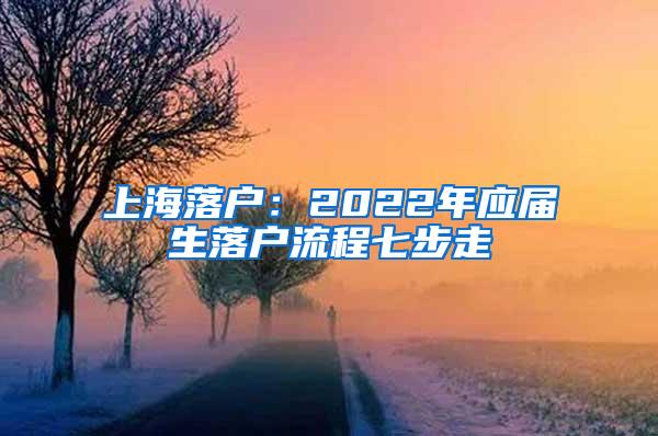 上海落户：2022年应届生落户流程七步走