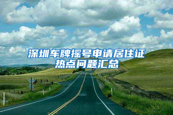 深圳车牌摇号申请居住证热点问题汇总