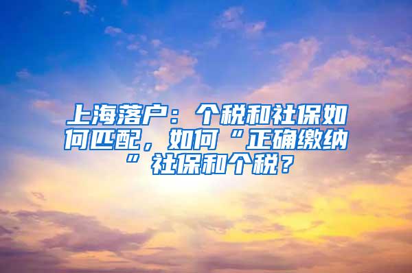 上海落户：个税和社保如何匹配，如何“正确缴纳”社保和个税？