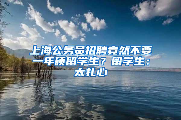 上海公务员招聘竟然不要一年硕留学生？留学生：太扎心