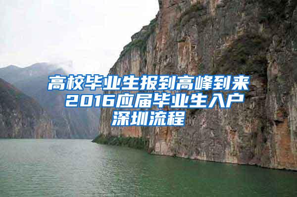 高校毕业生报到高峰到来 2016应届毕业生入户深圳流程