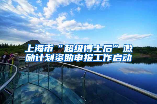 上海市“超级博士后”激励计划资助申报工作启动