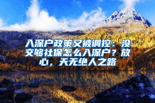 入深户政策又被调控：没交够社保怎么入深户？放心，天无绝人之路