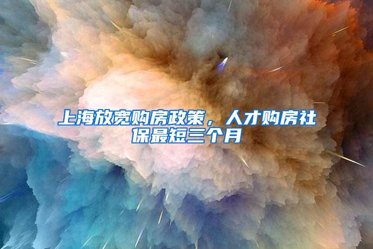 上海放宽购房政策，人才购房社保最短三个月