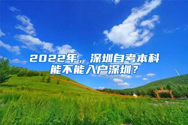 2022年，深圳自考本科能不能入户深圳？